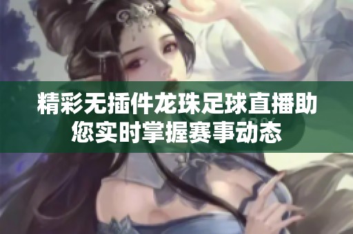 精彩无插件龙珠足球直播助您实时掌握赛事动态
