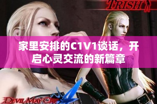 家里安排的C1V1谈话，开启心灵交流的新篇章