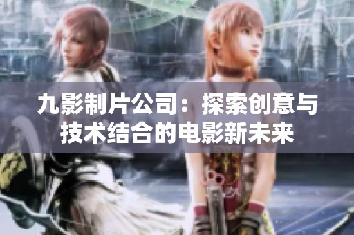 九影制片公司：探索创意与技术结合的电影新未来
