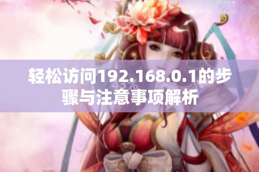 轻松访问192.168.0.1的步骤与注意事项解析