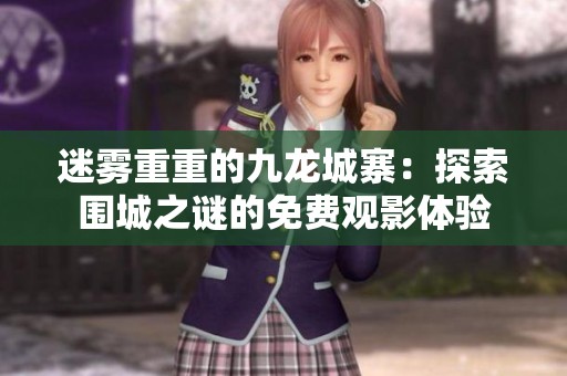 迷雾重重的九龙城寨：探索围城之谜的免费观影体验