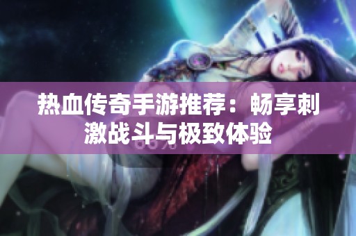 热血传奇手游推荐：畅享刺激战斗与极致体验