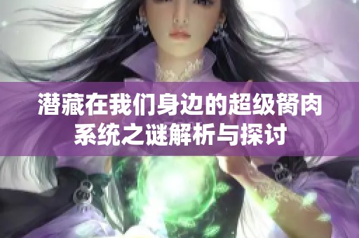 潜藏在我们身边的超级胬肉系统之谜解析与探讨