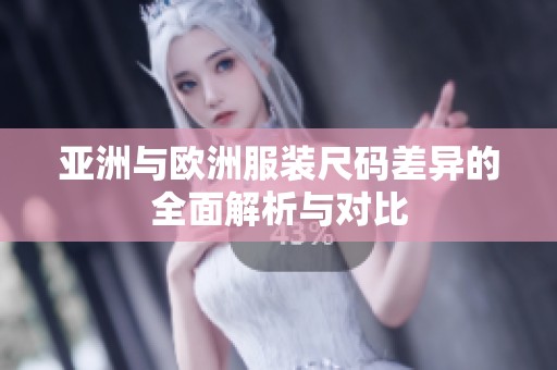 亚洲与欧洲服装尺码差异的全面解析与对比