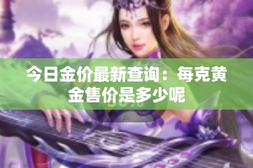 今日金价最新查询：每克黄金售价是多少呢