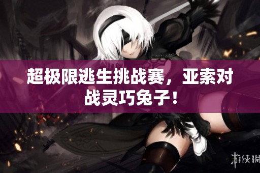 超极限逃生挑战赛，亚索对战灵巧兔子！