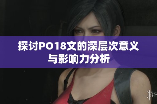 探讨PO18文的深层次意义与影响力分析