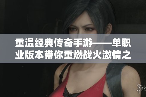 重温经典传奇手游——单职业版本带你重燃战火激情之旅
