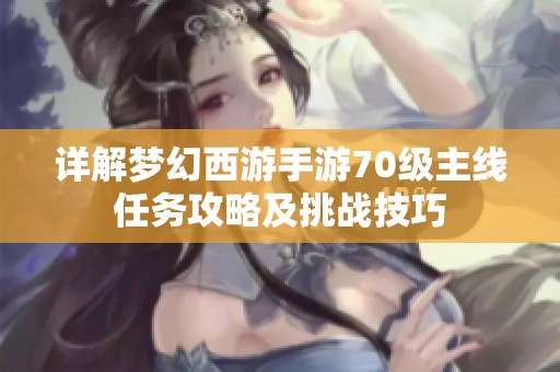 详解梦幻西游手游70级主线任务攻略及挑战技巧