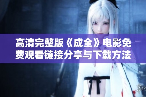 高清完整版《成全》电影免费观看链接分享与下载方法