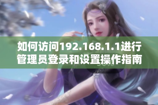 如何访问192.168.1.1进行管理员登录和设置操作指南