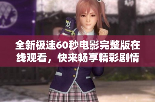 全新极速60秒电影完整版在线观看，快来畅享精彩剧情！