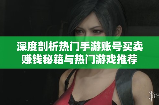 深度剖析热门手游账号买卖赚钱秘籍与热门游戏推荐