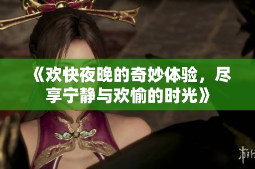 《欢快夜晚的奇妙体验，尽享宁静与欢愉的时光》
