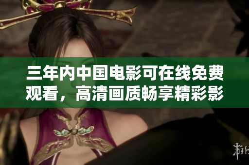 三年内中国电影可在线免费观看，高清画质畅享精彩影片
