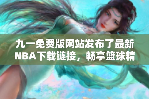 九一免费版网站发布了最新NBA下载链接，畅享篮球精彩时刻