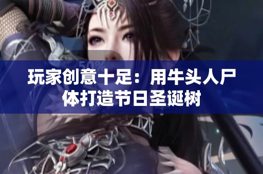玩家创意十足：用牛头人尸体打造节日圣诞树