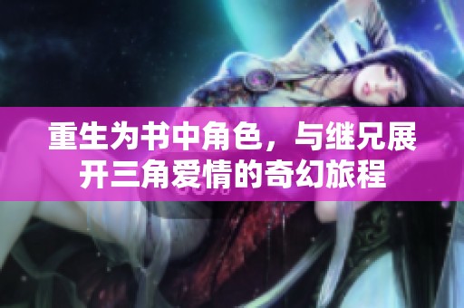 重生为书中角色，与继兄展开三角爱情的奇幻旅程