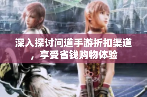 深入探讨问道手游折扣渠道，享受省钱购物体验