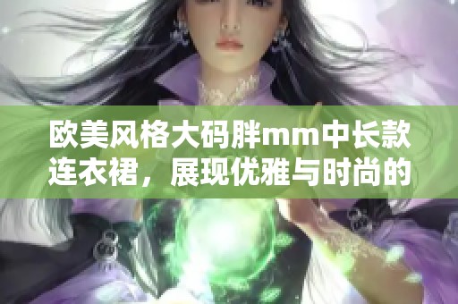 欧美风格大码胖mm中长款连衣裙，展现优雅与时尚的完美结合