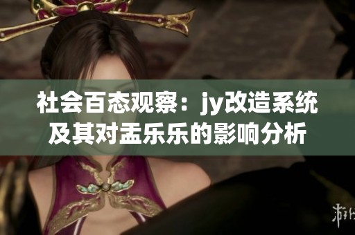 社会百态观察：jy改造系统及其对盂乐乐的影响分析