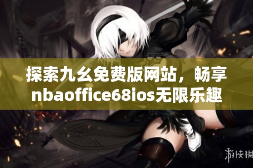 探索九幺免费版网站，畅享nbaoffice68ios无限乐趣
