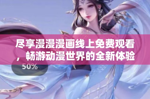 尽享漫漫漫画线上免费观看，畅游动漫世界的全新体验