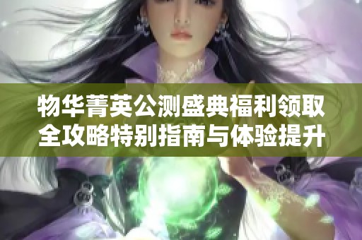 物华菁英公测盛典福利领取全攻略特别指南与体验提升分享