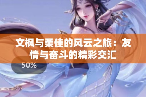 文枫与柔佳的风云之旅：友情与奋斗的精彩交汇