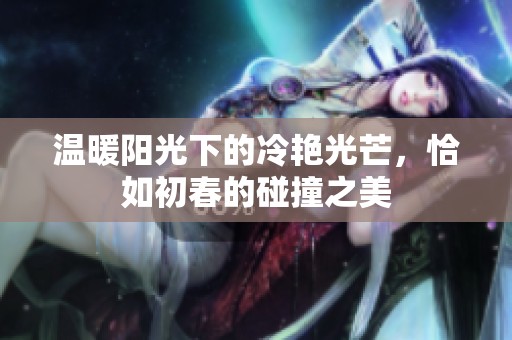 温暖阳光下的冷艳光芒，恰如初春的碰撞之美