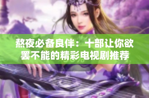 熬夜必备良伴：十部让你欲罢不能的精彩电视剧推荐