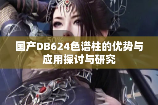 国产DB624色谱柱的优势与应用探讨与研究