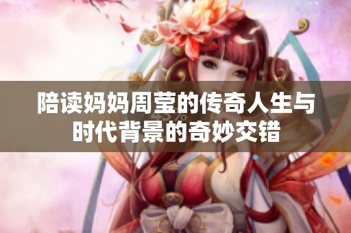 陪读妈妈周莹的传奇人生与时代背景的奇妙交错