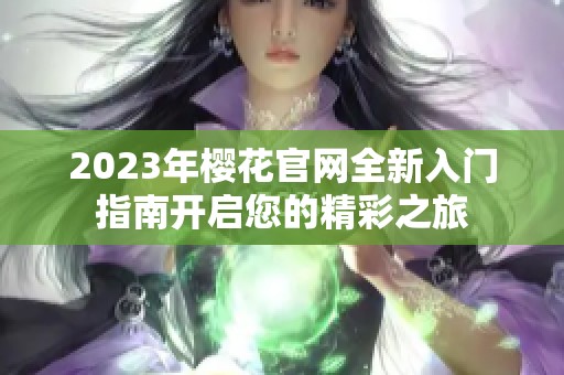 2023年樱花官网全新入门指南开启您的精彩之旅