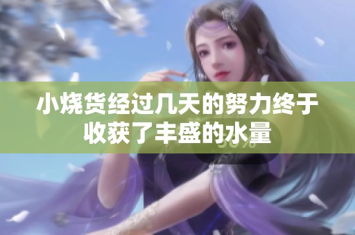 小烧货经过几天的努力终于收获了丰盛的水量