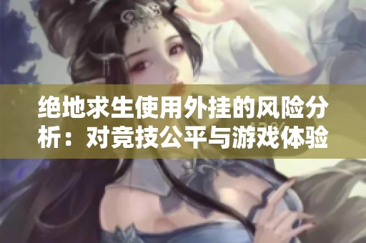 绝地求生使用外挂的风险分析：对竞技公平与游戏体验的严重影响