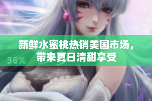 新鲜水蜜桃热销美国市场，带来夏日清甜享受