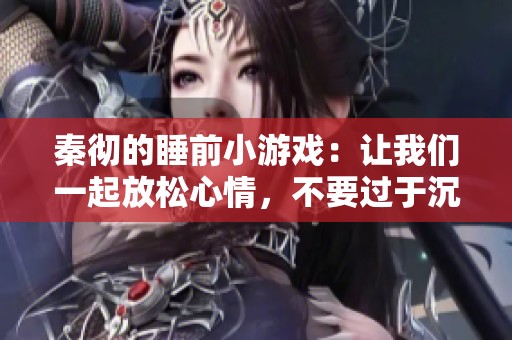 秦彻的睡前小游戏：让我们一起放松心情，不要过于沉迷