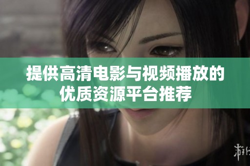 提供高清电影与视频播放的优质资源平台推荐
