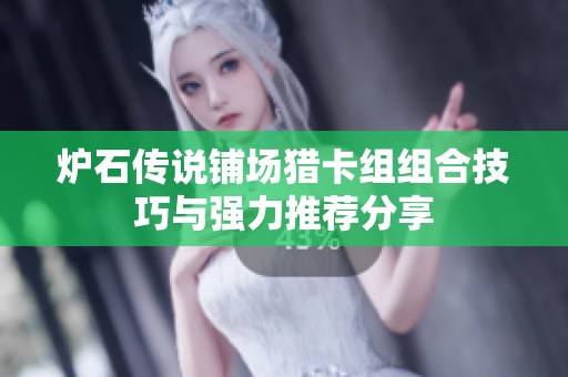 炉石传说铺场猎卡组组合技巧与强力推荐分享