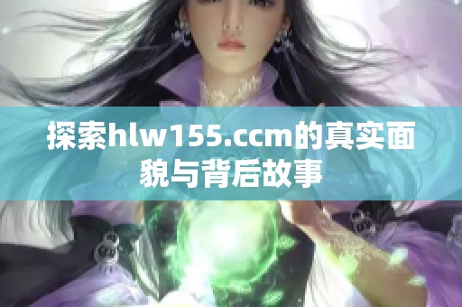 探索hlw155.ccm的真实面貌与背后故事