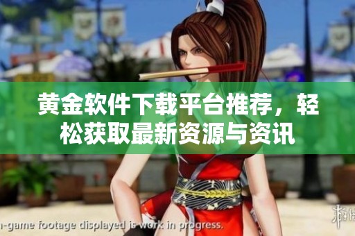 黄金软件下载平台推荐，轻松获取最新资源与资讯