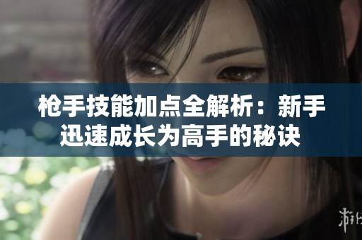 枪手技能加点全解析：新手迅速成长为高手的秘诀