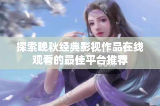探索晚秋经典影视作品在线观看的最佳平台推荐
