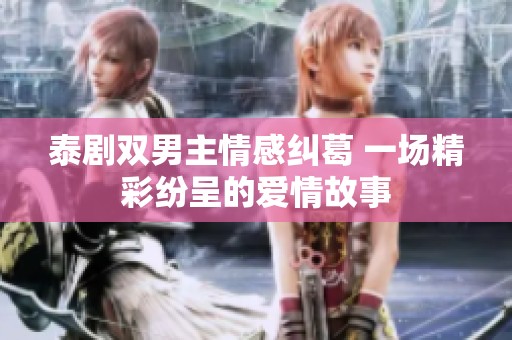 泰剧双男主情感纠葛 一场精彩纷呈的爱情故事