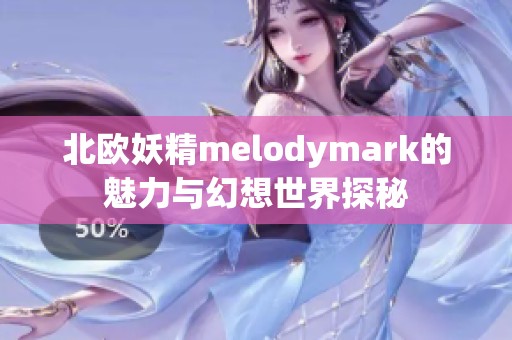 北欧妖精melodymark的魅力与幻想世界探秘