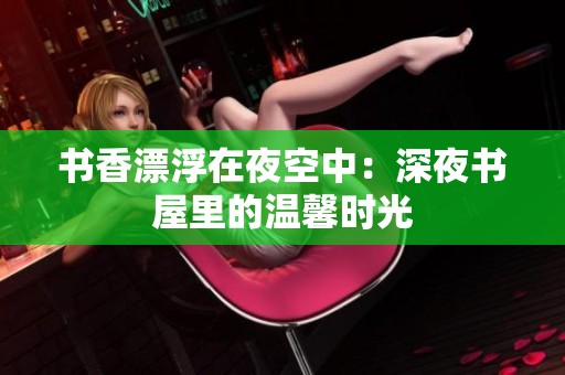 书香漂浮在夜空中：深夜书屋里的温馨时光