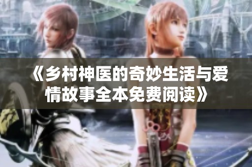 《乡村神医的奇妙生活与爱情故事全本免费阅读》