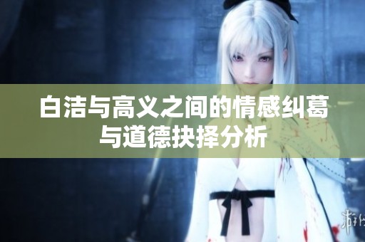白洁与高义之间的情感纠葛与道德抉择分析