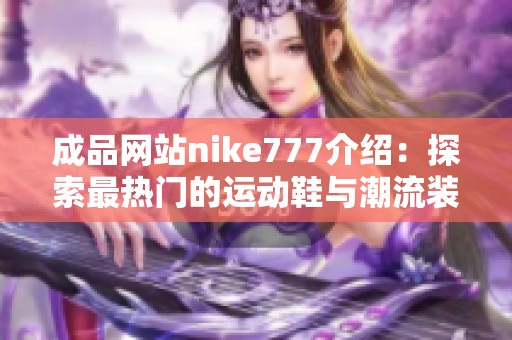 成品网站nike777介绍：探索最热门的运动鞋与潮流装备